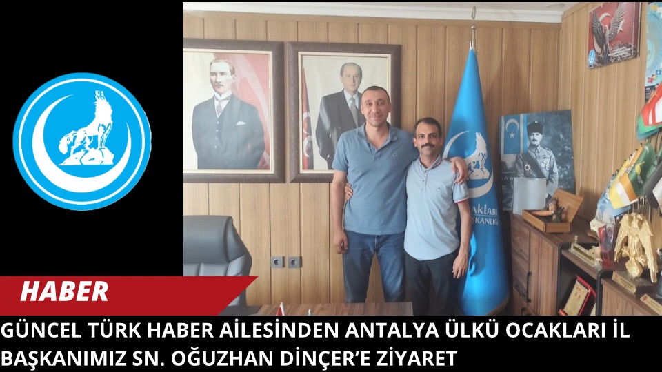 Güncel Türk Haber Ailesinden Antalya Ülkü Ocakları İl Başkanımız Sn. Oğuzhan Dinçer’e Ziyaret