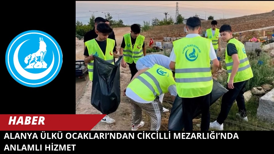 Alanya Ülkü Ocakları’ndan Cikcilli Mezarlığı’nda Anlamlı Hizmet