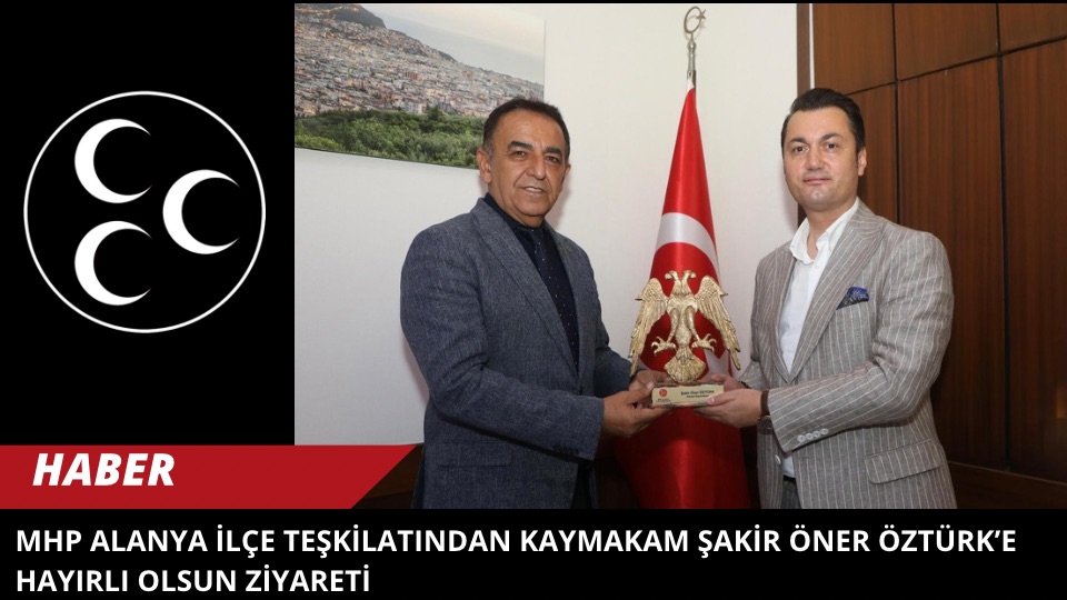 MHP Alanya İlçe Teşkilatından Kaymakam Şakir Öner Öztürk’e Hayırlı Olsun Ziyareti