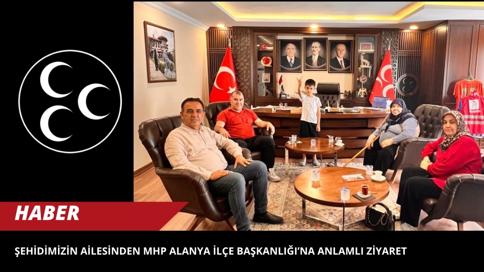 Şehidimizin Ailesinden MHP Alanya İlçe Başkanlığı’na Anlamlı Ziyaret