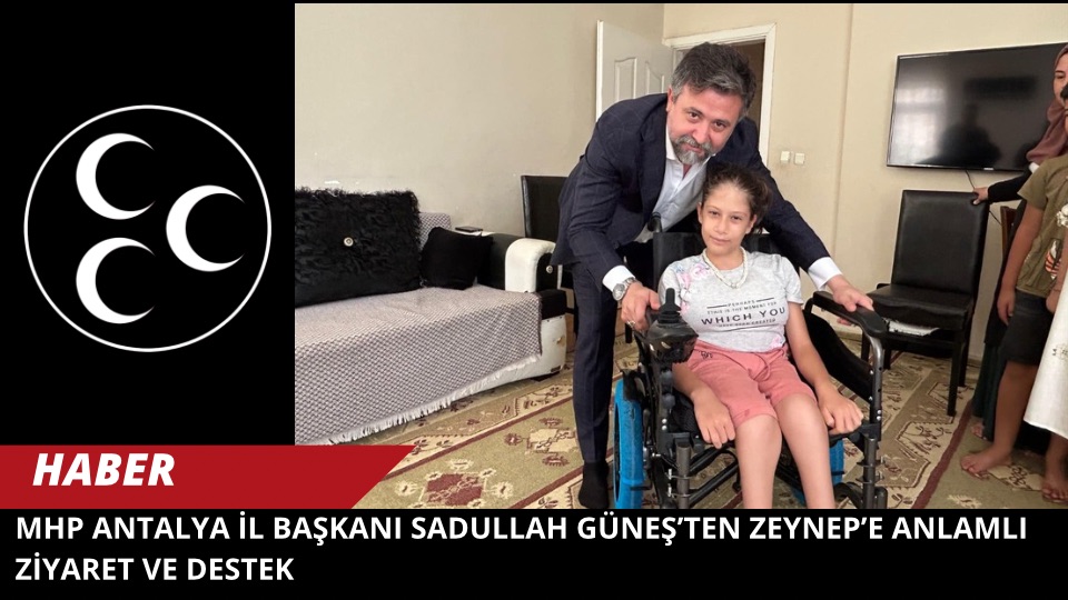 MHP Antalya İl Başkanı Sadullah Güneş’ten Zeynep’e Anlamlı Ziyaret ve Destek