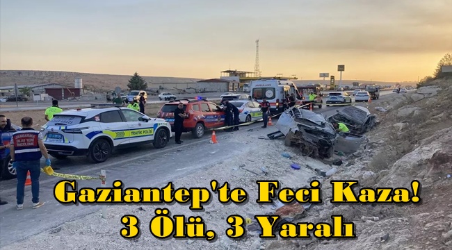 Gaziantep’te Feci Kaza! 3 Ölü, 3 Yaralı