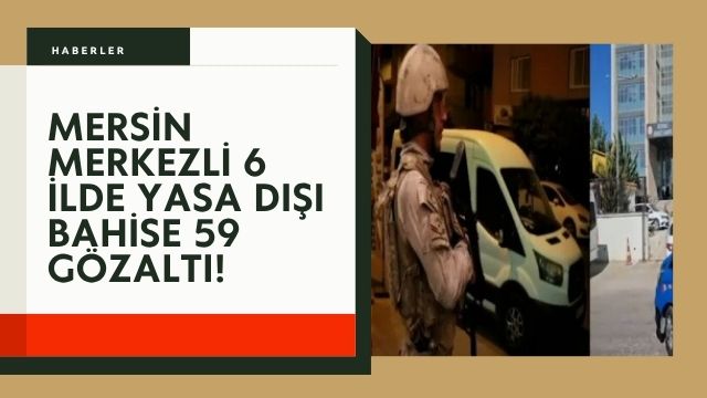 Mersin merkezli 6 ilde yasa dışı bahise 59 gözaltı!