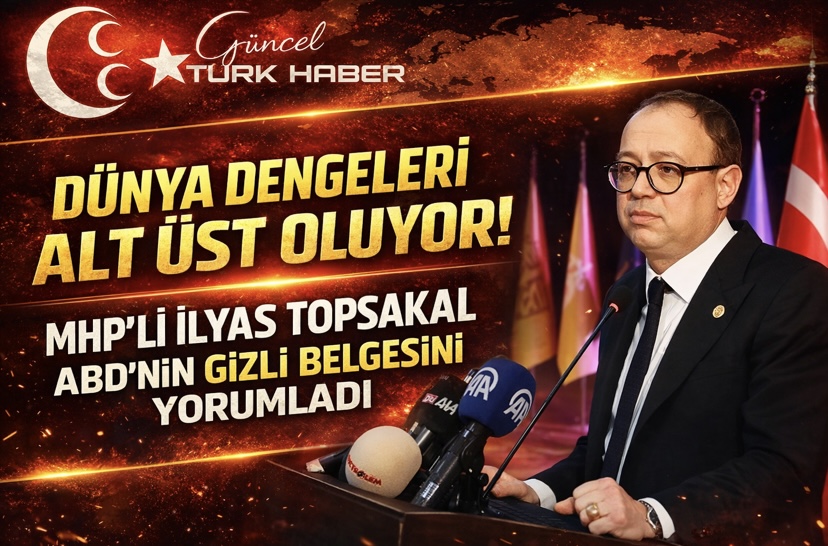 DÜNYA DENGELERİ ALT ÜST OLUYOR! MHP’Lİ İLYAS TOPSAKAL ABD’NİN GİZLİ BELGESİNİ YORUMLADI