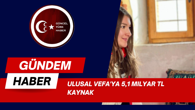 Ulusal Vefa’ya 5,1 milyar TL kaynak