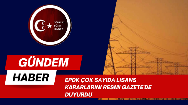 EPDK çok sayıda lisans kararlarını Resmi Gazete’de duyurdu