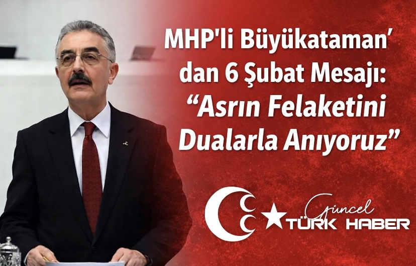 MHP’li Büyükataman’dan 6 Şubat Mesajı: “Asrın Felaketini Dualarla Anıyoruz”