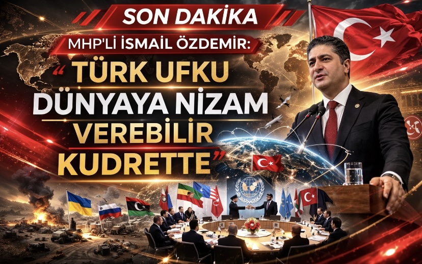 MHP’li İsmail Özdemir: Türk Ufku Dünyaya Nizam Verebilir Kudrette