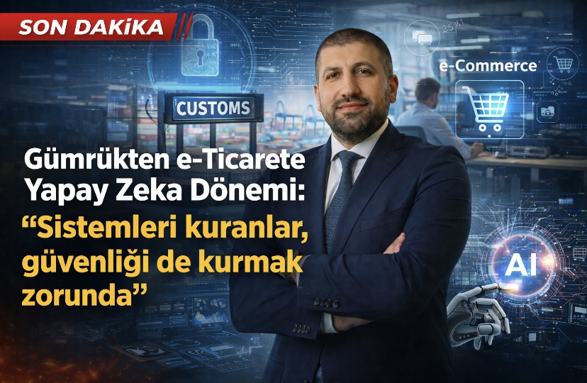 Gümrükten e-ticarete yapay zeka dönemi: “Sistemleri kuranlar, güvenliği de kurmak zorunda