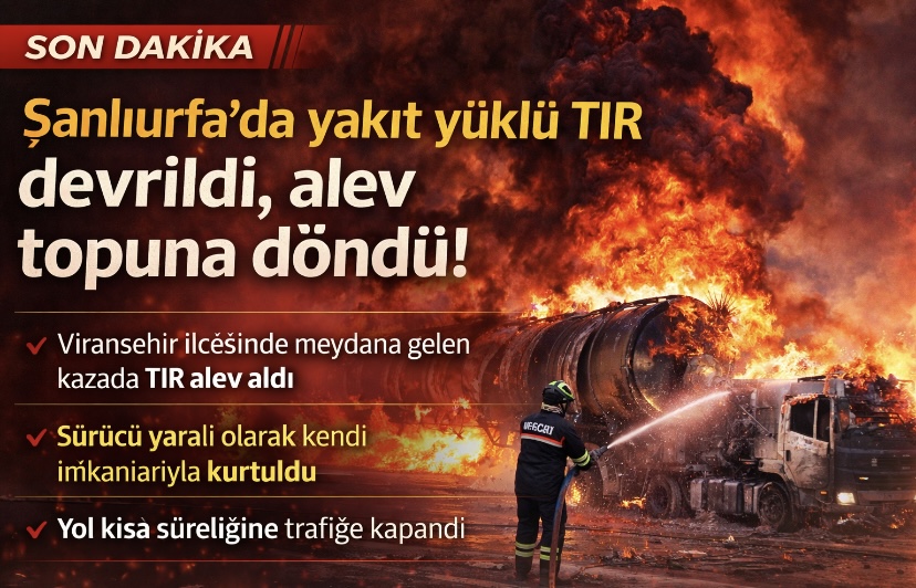 Şanlıurfa’da yakıt yüklü TIR devrildi, alev topuna döndü!