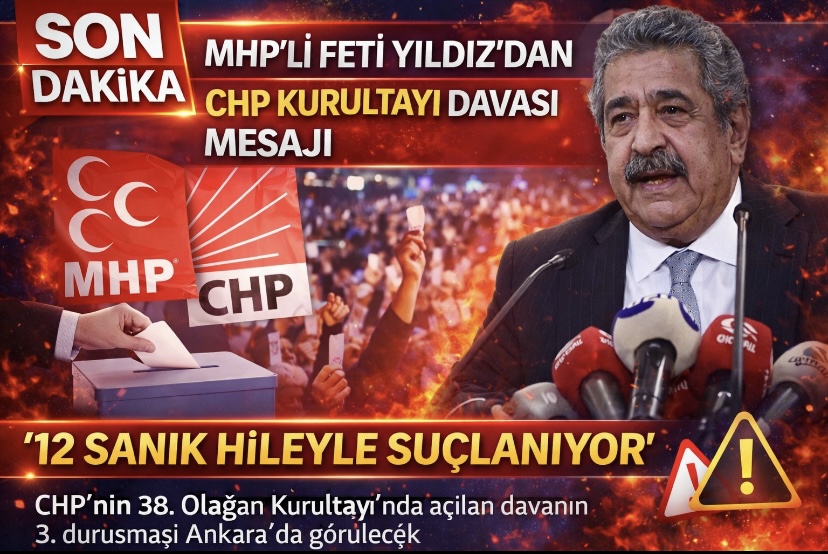MHP’li Feti Yıldız’dan CHP Kurultayı Davası Mesajı: “12 Sanık Hileyle Suçlanıyor”
