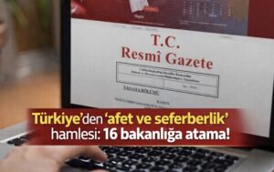 Türkiye’den ‘afet ve seferberlik’ hamlesi: 16 bakanlığa atama!