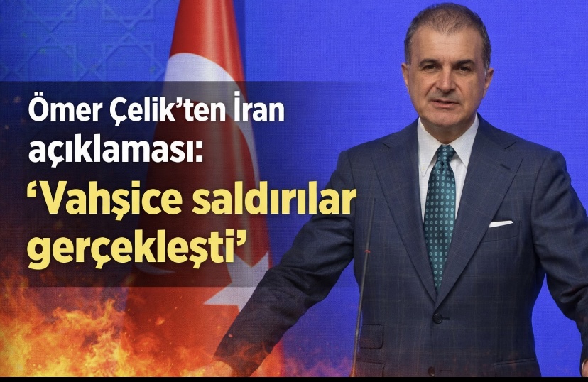 Ömer Çelik’ten İran açıklaması: “Vahşice saldırılar gerçekleşti”