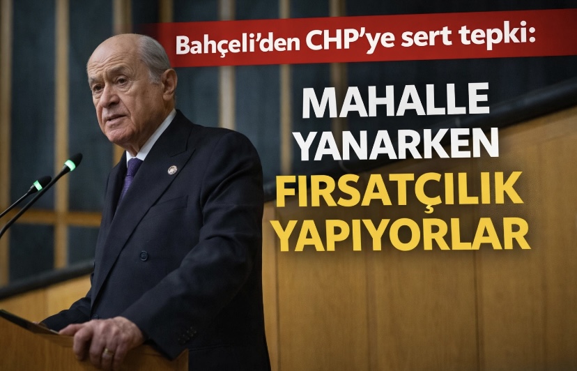 Bahçeli’den CHP’ye sert tepki: “Mahalle yanarken fırsatçılık yapıyorlar”