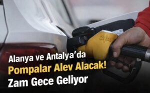 Alanya ve Antalya’da Pompalar Alev Alacak! Zam Gece Geliyor