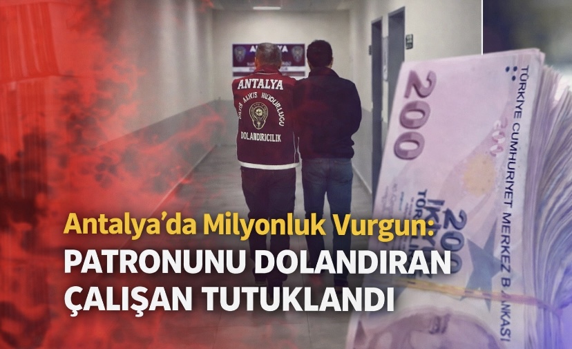 Antalya’da Milyonluk Vurgun: Patronunu Dolandıran Çalışan Tutuklandı