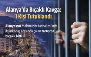 Alanya’da Bıçaklı Kavga: 1 Kişi Tutuklandı