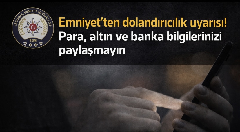 Emniyet’ten dolandırıcılık uyarısı! Para, altın ve banka bilgilerinizi paylaşmayın