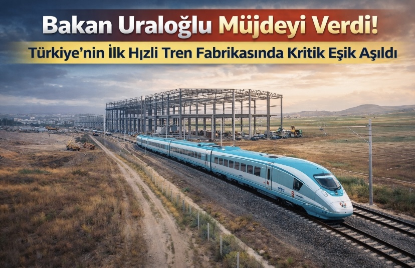 Bakan Uraloğlu Müjdeyi Verdi! Türkiye’nin İlk Hızlı Tren Fabrikasında Kritik Eşik Aşıldı