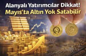Alanyalı Yatırımcılar Dikkat! Mayıs’ta Altın Yok Satabilir