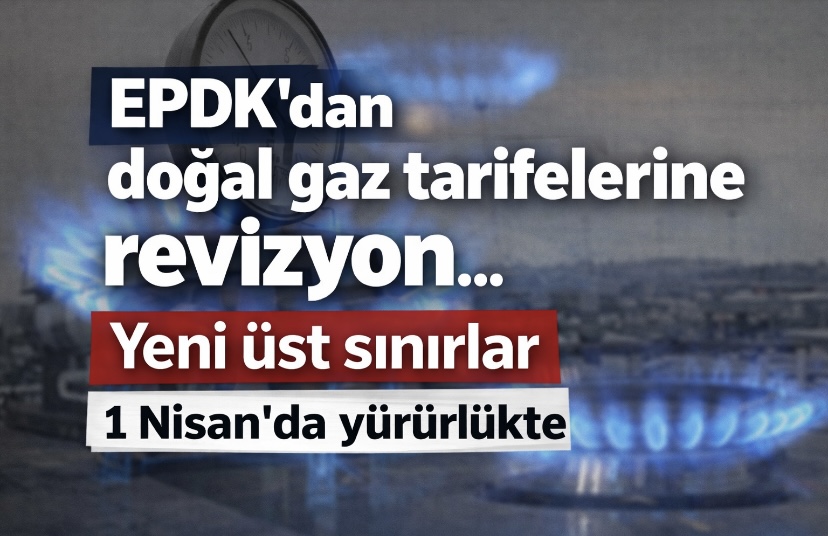 EPDK’dan doğal gaz tarifelerine revizyon… Yeni üst sınırlar 1 Nisan’da yürürlükte