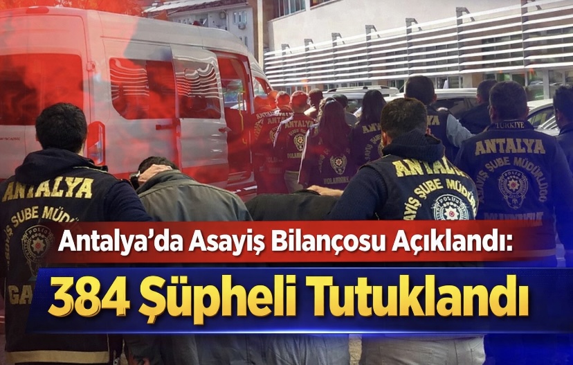 Antalya’da Asayiş Bilançosu Açıklandı: 384 Şüpheli Tutuklandı