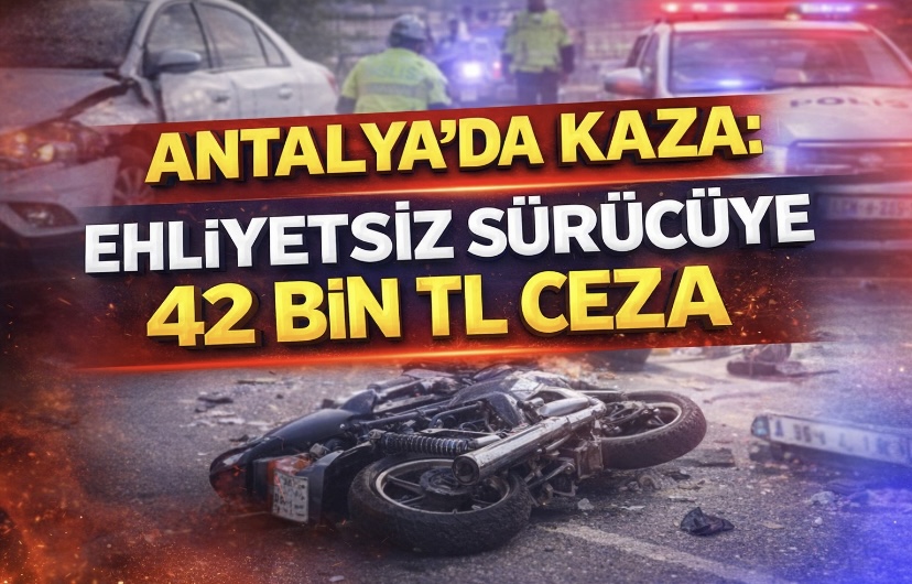 Antalya’da Kaza: Ehliyetsiz Sürücüye 42 Bin TL Ceza