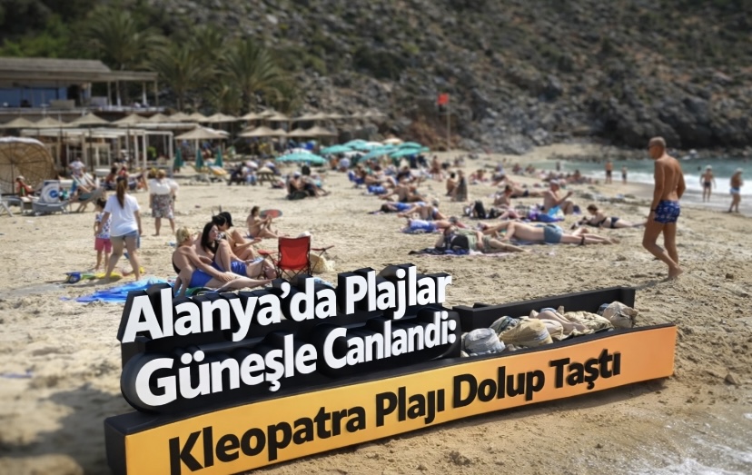 Alanya’da Plajlar Güneşle Canlandı: Kleopatra Plajı Dolup Taştı