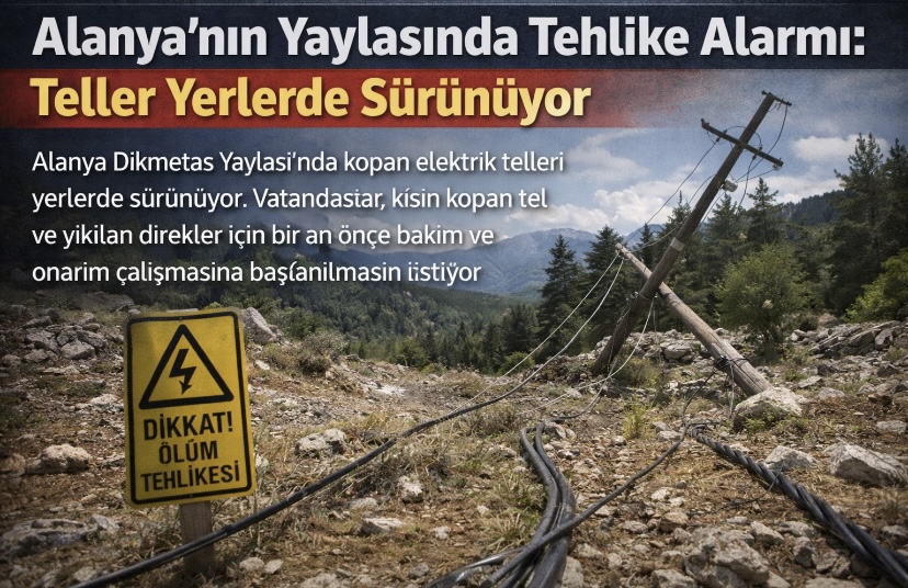 Alanya’nın Yaylasında Tehlike Alarmı: Teller Yerlerde Sürünüyor