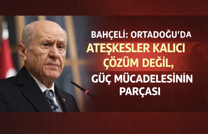 Bahçeli: Ortadoğu’da ateşkesler kalıcı çözüm değil, güç mücadelesinin parçası