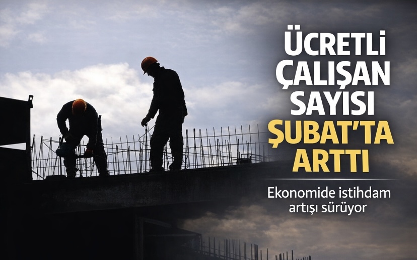 Ücretli çalışan sayısı Şubat’ta arttı