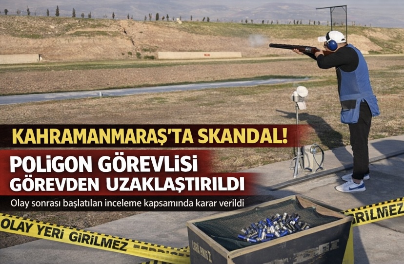 Kahramanmaraş’ta o poligon görevlisi görevden uzaklaştırıldı!