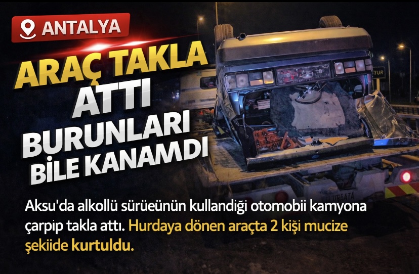 Antalya’da feci kaza: Araç takla attı, burunları bile kanamadı