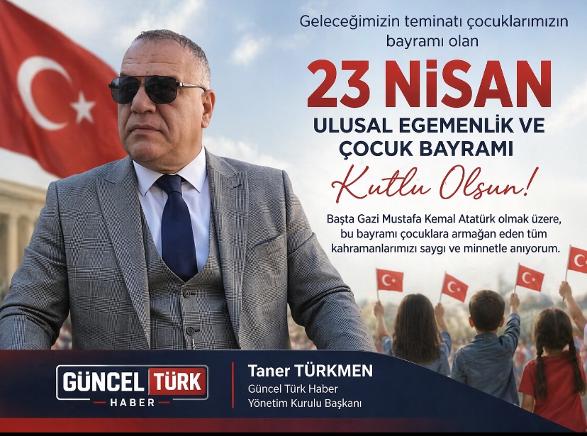 Güncel Türk Haber Yönetim Kurulu Başkanı Taner Türkmen’den 23 Nisan Mesajı