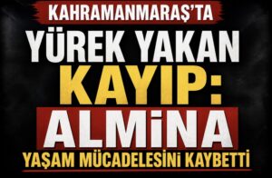 Kahramanmaraş’ta Yürek Yakan Kayıp: Almina Yaşam Mücadelesini Kaybetti