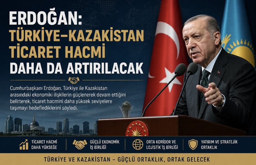 Erdoğan: Türkiye–Kazakistan ticaret hacmi daha da artırılacak