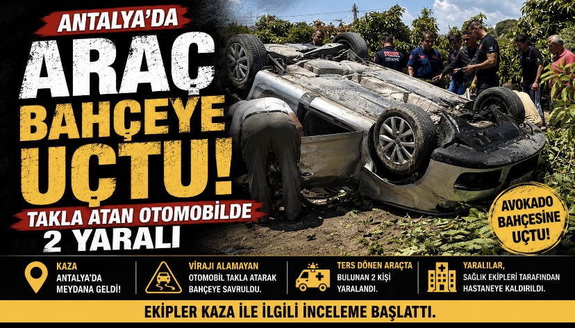 Antalya’da Araç Bahçeye Uçtu! Takla Atan Otomobilde 2 Yaralı