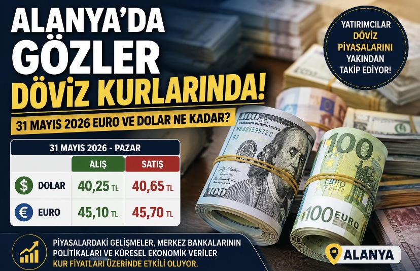 Alanya’da Gözler Döviz Kurlarında! 31 Mayıs 2026 Euro ve Dolar Ne Kadar?