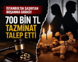 İstanbul’da İlginç Boşanma Davası: 700 Bin TL Tazminat Talebi