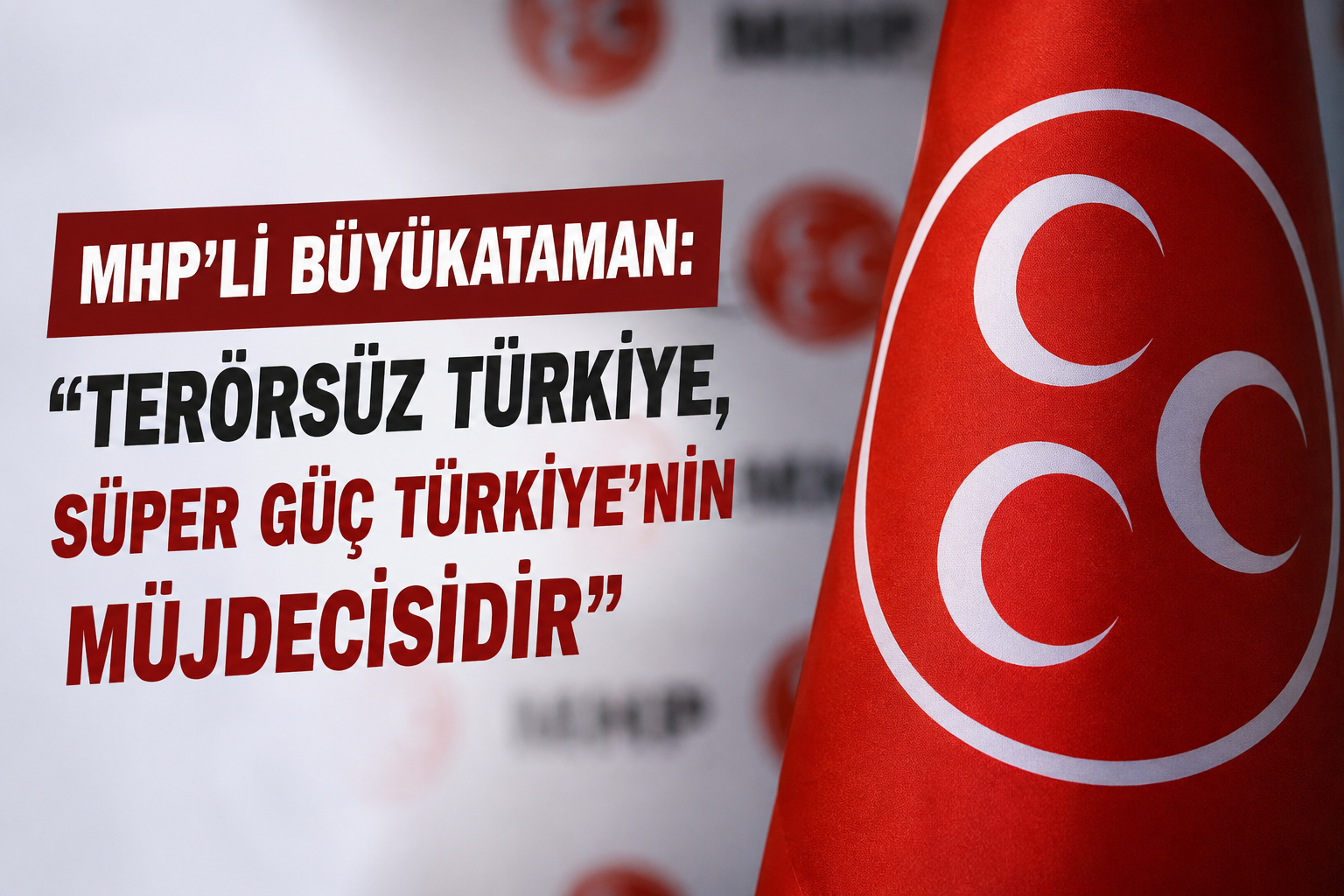 MHP’li Büyükataman: “Terörsüz Türkiye, Süper Güç Türkiye’nin Müjdecisidir”