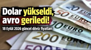 Dolar yükseldi, avro geriledi! 18 Eylül 2026 güncel döviz fiyatları