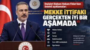 Dışişleri Bakanı Hakan Fidan’dan önemli açıklamalar: Mekke İttifakı gerçekten iyi bir aşamada