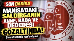 Manisa’daki saldırganın anne, baba ve dedesi gözaltında!