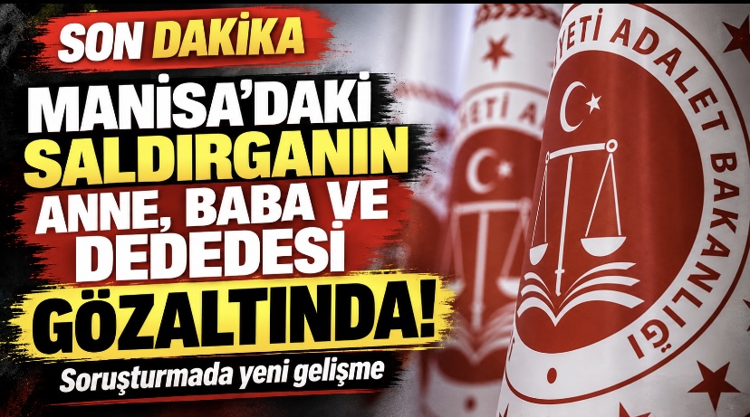 Manisa’daki saldırganın anne, baba ve dedesi gözaltında!