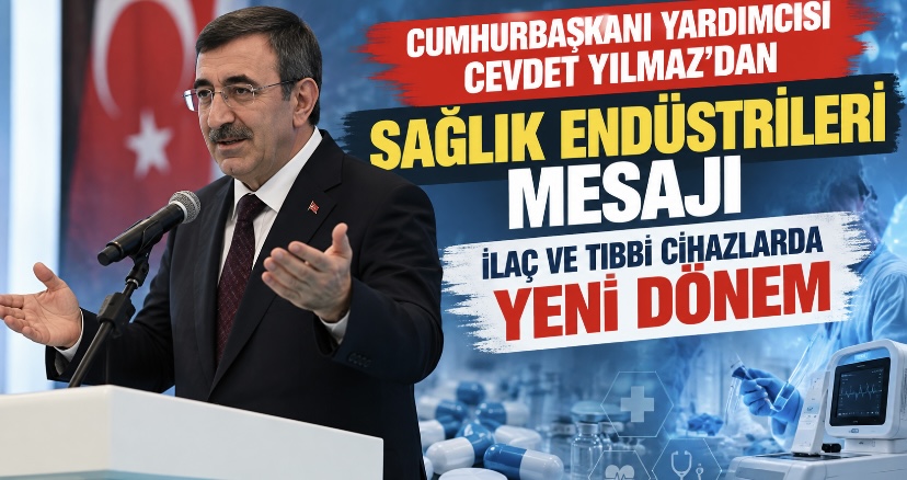 Cumhurbaşkanı Yardımcısı Cevdet Yılmaz’dan Sağlık Endüstrileri Mesajı: İlaç ve Tıbbi Cihazlarda Yeni Dönem