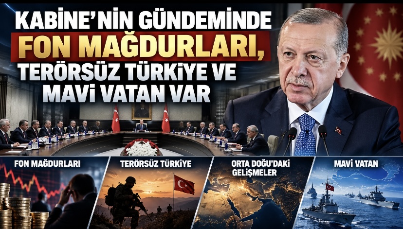 Kabine’nin Gündeminde Fon Mağdurları, Terörsüz Türkiye ve Mavi Vatan Var