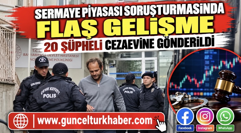 Sermaye piyasası soruşturmasında flaş gelişme: 20 şüpheli cezaevine gönderildi