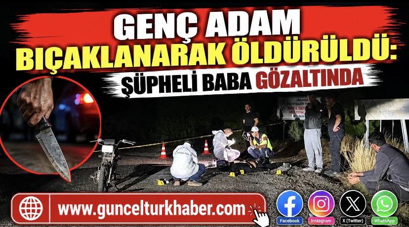 Genç adam bıçaklanarak öldürüldü: Şüpheli baba gözaltında