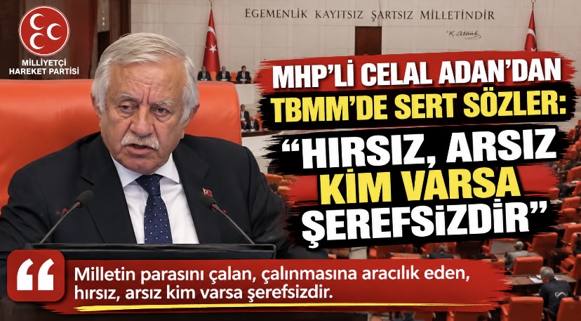 MHP’li Celal Adan’dan TBMM’de sert sözler: “Hırsız, arsız kim varsa şerefsizdir”