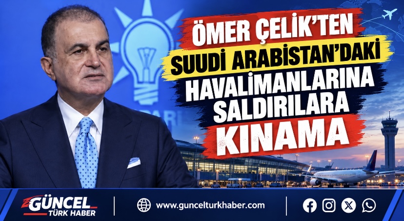 Ömer Çelik’ten Suudi Arabistan’daki havalimanlarına saldırılara kınama